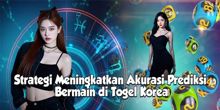 Strategi Meningkatkan Akurasi Prediksi Bermain di Togel Korea