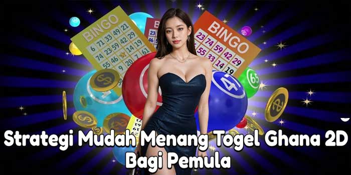 Strategi Mudah Menang Togel Ghana 2D Bagi Pemula