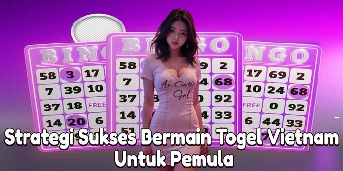 Strategi Sukses Bermain Togel Vietnam Untuk Pemula