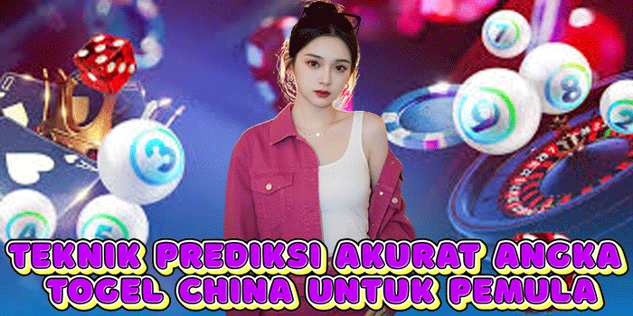 Teknik Prediksi Akurat Angka Togel China Untuk Pemula
